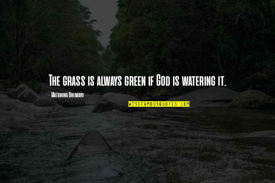 Watering Your Own Grass Quotes By Matshona Dhliwayo: The grass is always green if God is