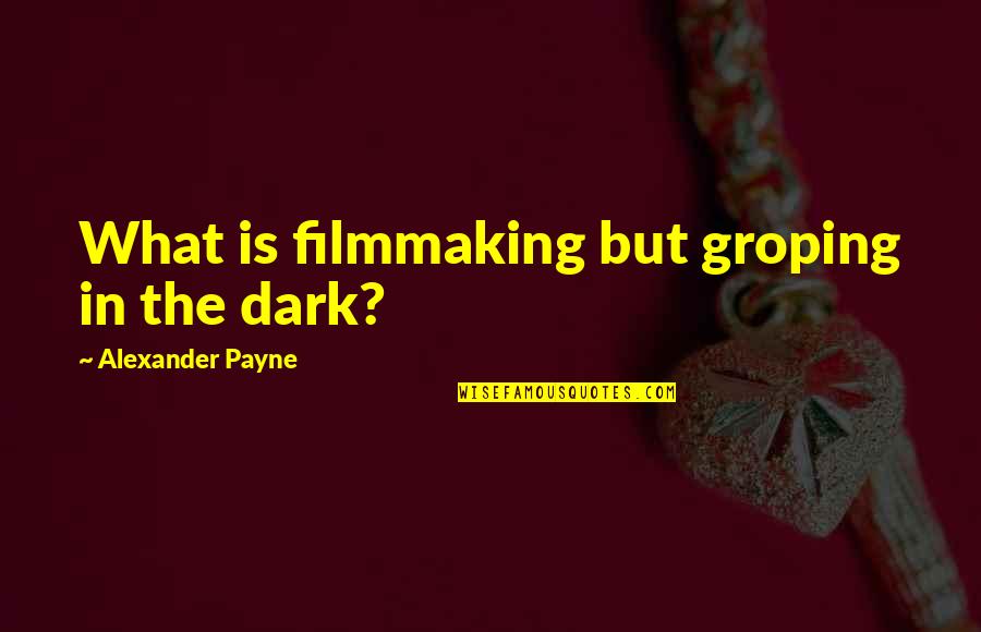 Watering Yourself Quotes By Alexander Payne: What is filmmaking but groping in the dark? Watering Yourself Quotes By Alexander Payne: What is filmmaking but groping in the dark?
