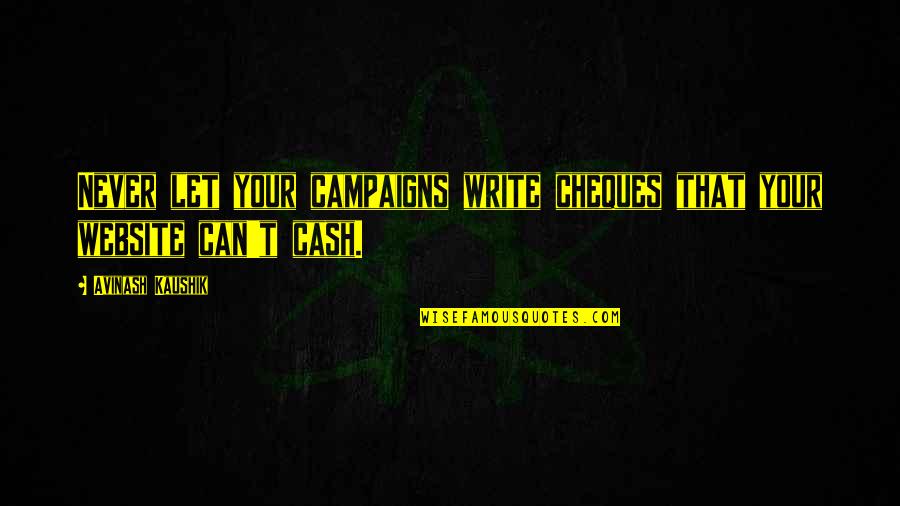 Watering Yourself Quotes By Avinash Kaushik: Never let your campaigns write cheques that your Watering Yourself Quotes By Avinash Kaushik: Never let your campaigns write cheques that your