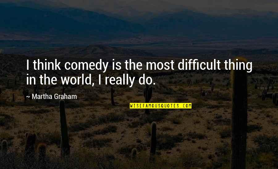 Waterkeepers Of Wisconsin Quotes By Martha Graham: I think comedy is the most difficult thing