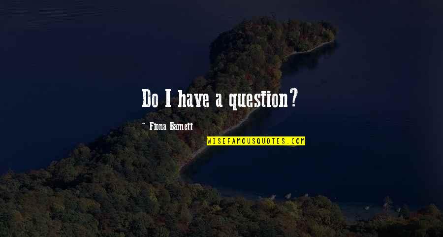 Waterkotte Gmbh Quotes By Fiona Barnett: Do I have a question?