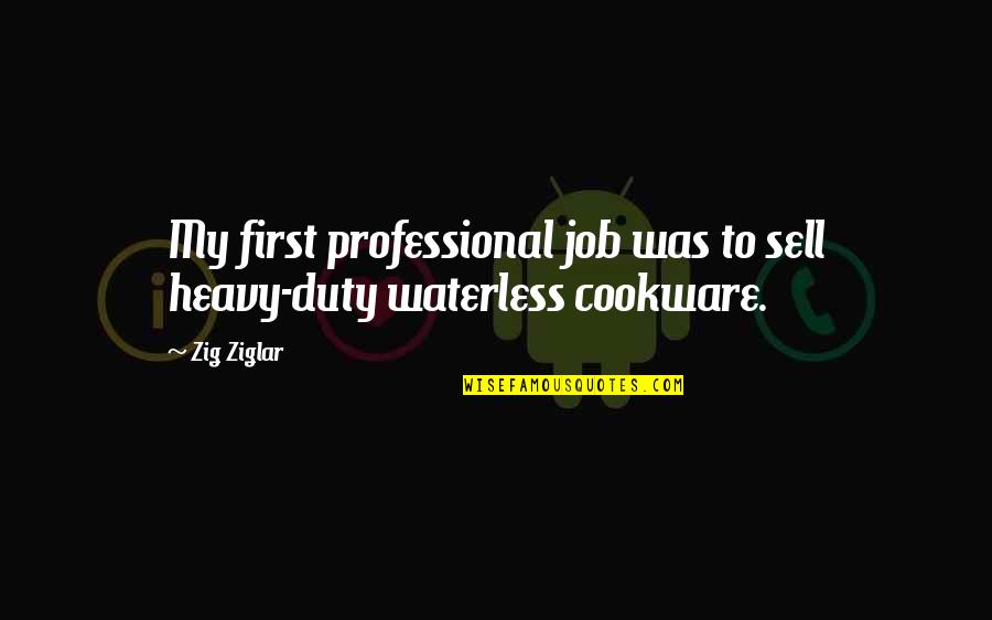 Waterless Cookware Quotes By Zig Ziglar: My first professional job was to sell heavy-duty