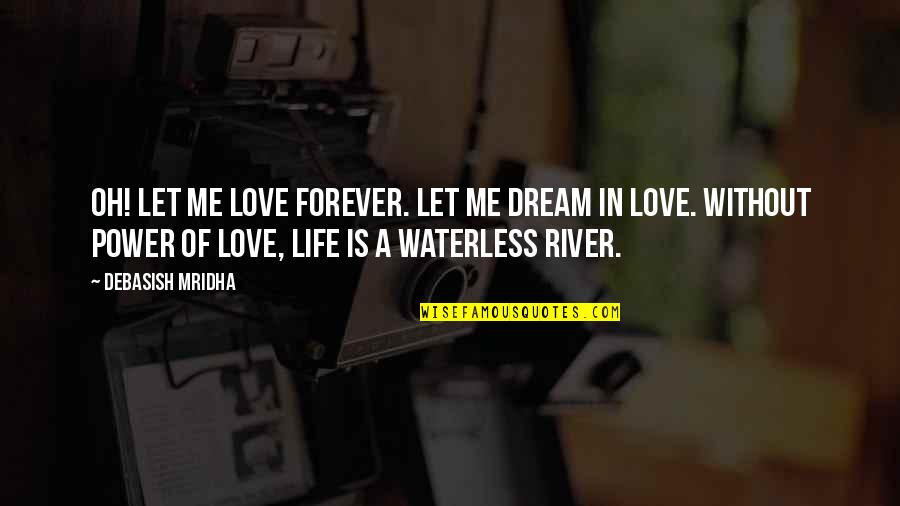 Waterless Quotes By Debasish Mridha: Oh! Let me love forever. Let me dream