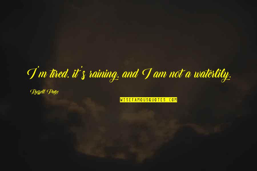 Waterlily Quotes By Russell Page: I'm tired, it's raining, and I am not