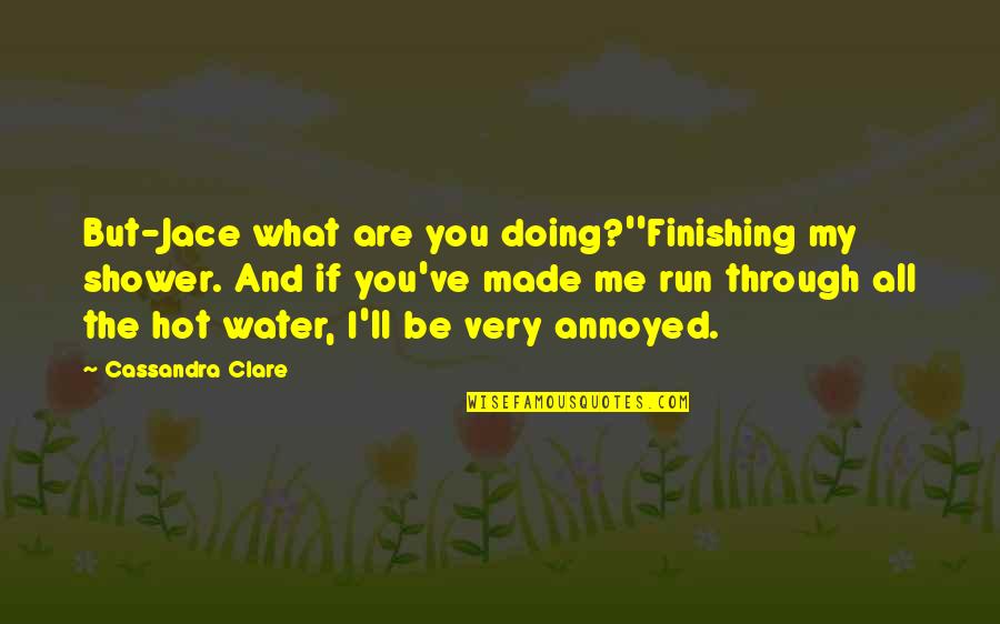 Water'll Quotes By Cassandra Clare: But-Jace what are you doing?''Finishing my shower. And