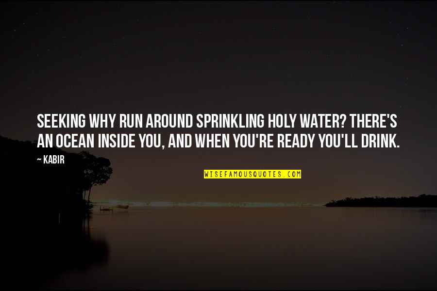 Water'll Quotes By Kabir: Seeking Why run around sprinkling holy water? There's