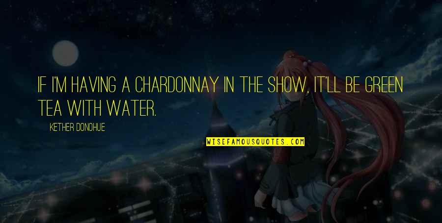 Water'll Quotes By Kether Donohue: If I'm having a chardonnay in the show,