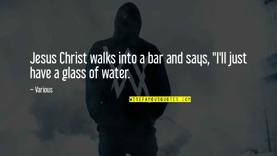 Water'll Quotes By Various: Jesus Christ walks into a bar and says,