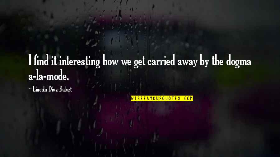 Waterlogged Wreckage Quotes By Lincoln Diaz-Balart: I find it interesting how we get carried Waterlogged Wreckage Quotes By Lincoln Diaz-Balart: I find it interesting how we get carried