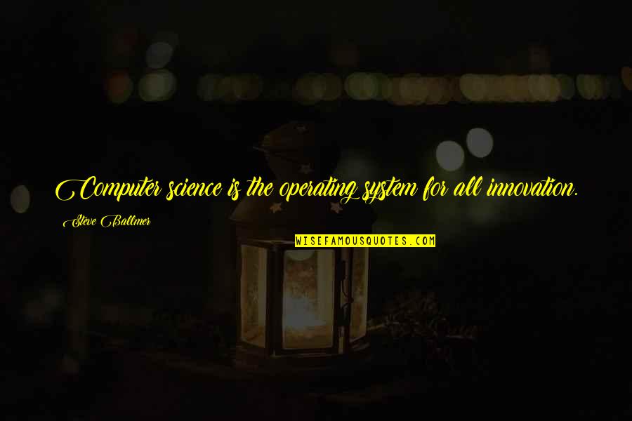Waterloo Quote Quotes By Steve Ballmer: Computer science is the operating system for all Waterloo Quote Quotes By Steve Ballmer: Computer science is the operating system for all
