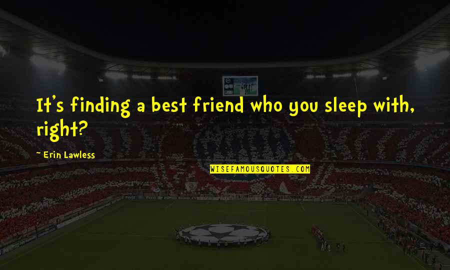 Waterloo Schools Quotes By Erin Lawless: It's finding a best friend who you sleep Waterloo Schools Quotes By Erin Lawless: It's finding a best friend who you sleep