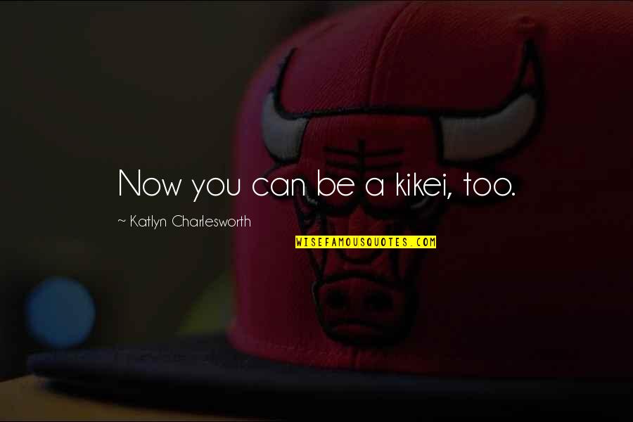 Waterloo Schools Quotes By Katlyn Charlesworth: Now you can be a kikei, too. Waterloo Schools Quotes By Katlyn Charlesworth: Now you can be a kikei, too.