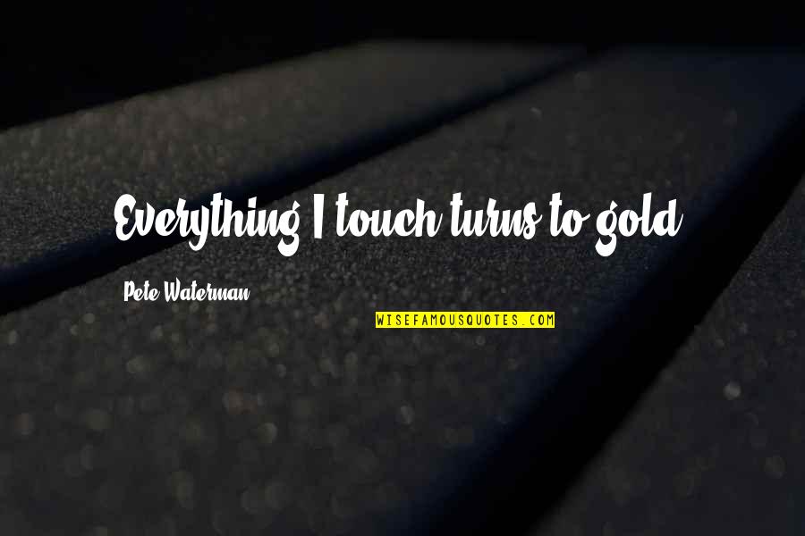 Waterman Quotes By Pete Waterman: Everything I touch turns to gold.
