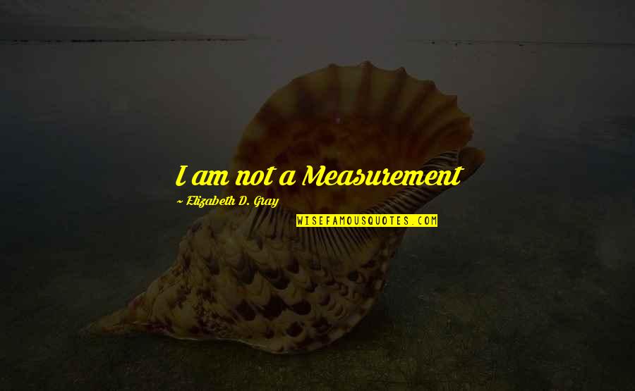 Watermann Device Quotes By Elizabeth D. Gray: I am not a Measurement Watermann Device Quotes By Elizabeth D. Gray: I am not a Measurement