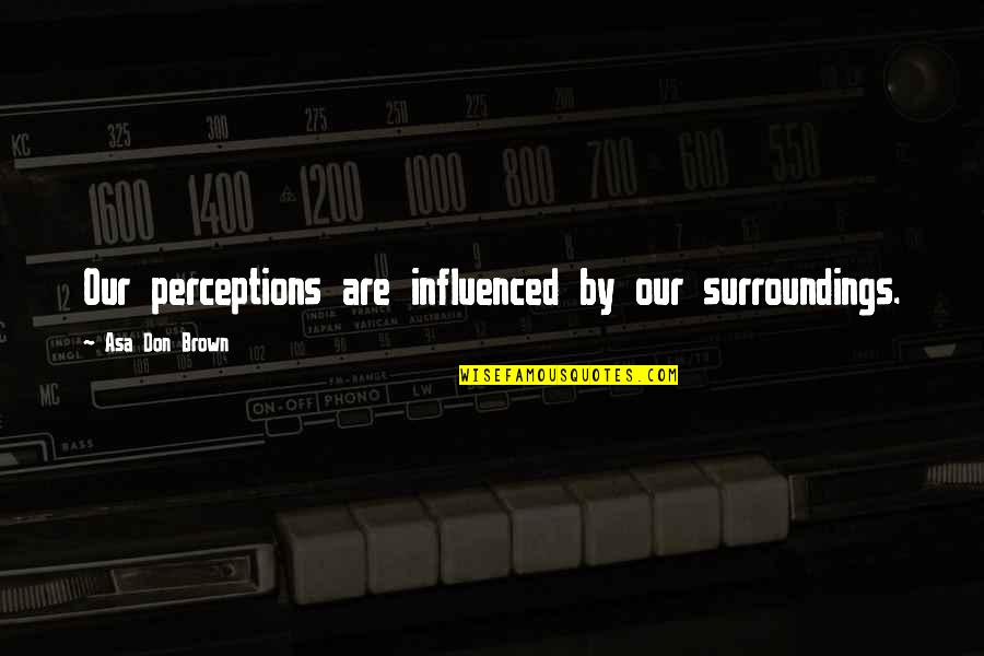 Watermark Home Quotes By Asa Don Brown: Our perceptions are influenced by our surroundings.