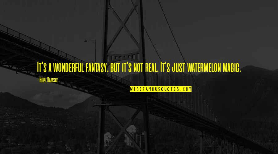 Watermelon With Quotes By Hope Ramsay: It's a wonderful fantasy, but it's not real.
