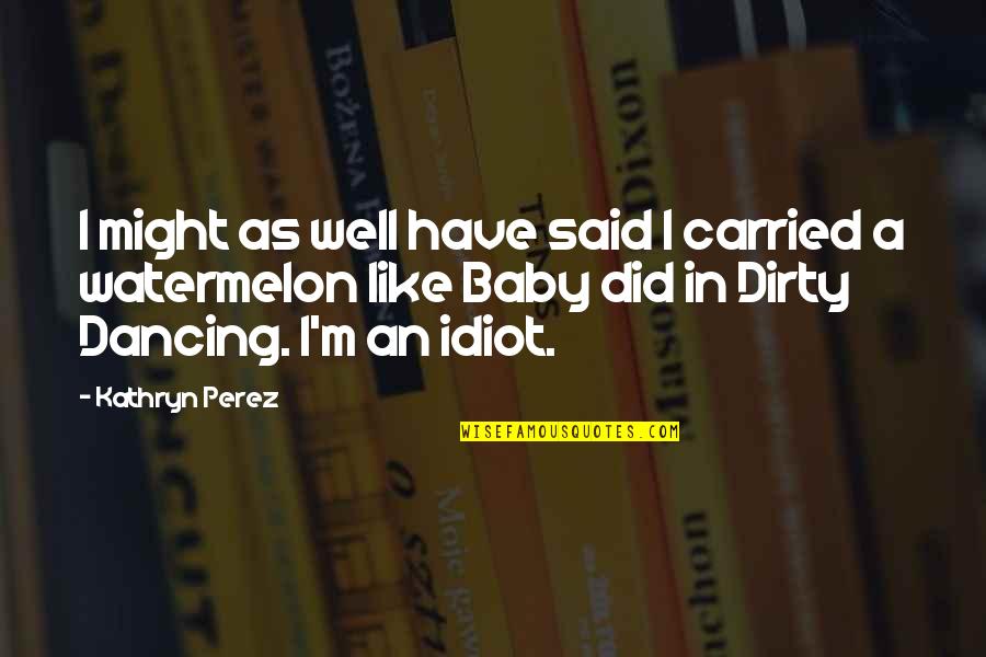 Watermelon With Quotes By Kathryn Perez: I might as well have said I carried Watermelon With Quotes By Kathryn Perez: I might as well have said I carried