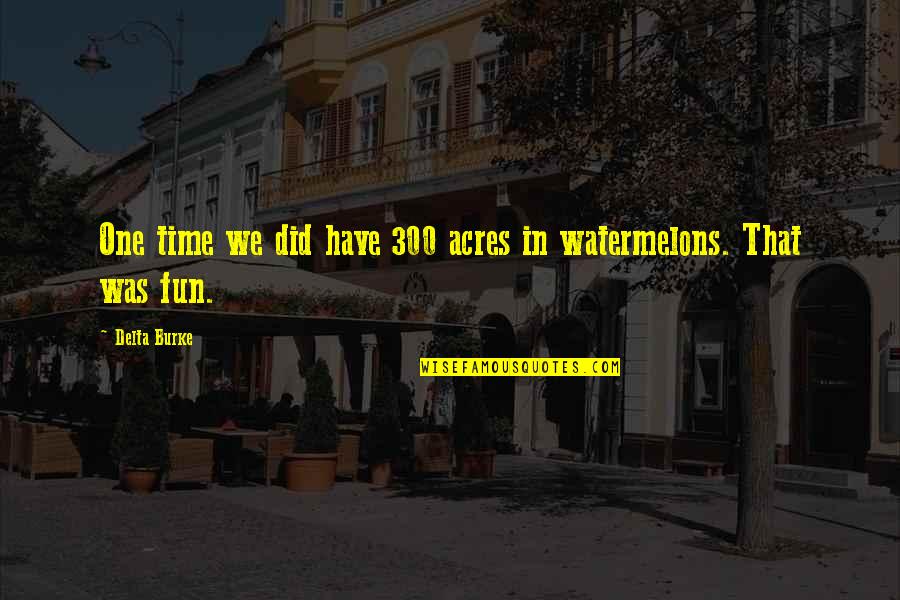 Watermelons Quotes By Delta Burke: One time we did have 300 acres in