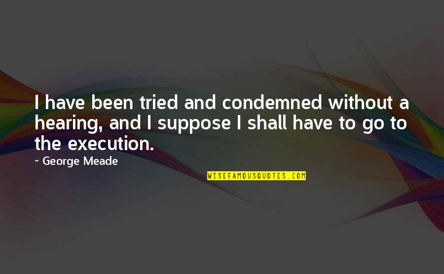 Watermolen Overijse Quotes By George Meade: I have been tried and condemned without a