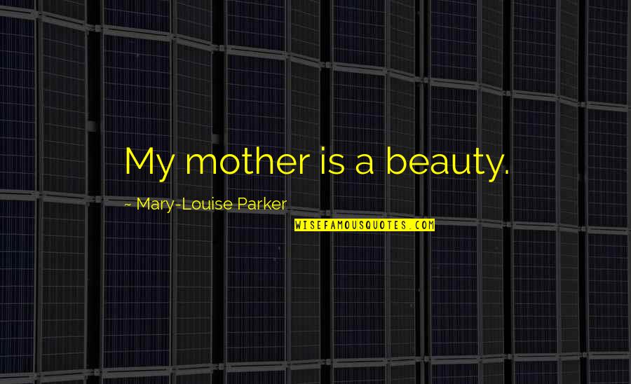 Waterproofing Quotes By Mary-Louise Parker: My mother is a beauty.