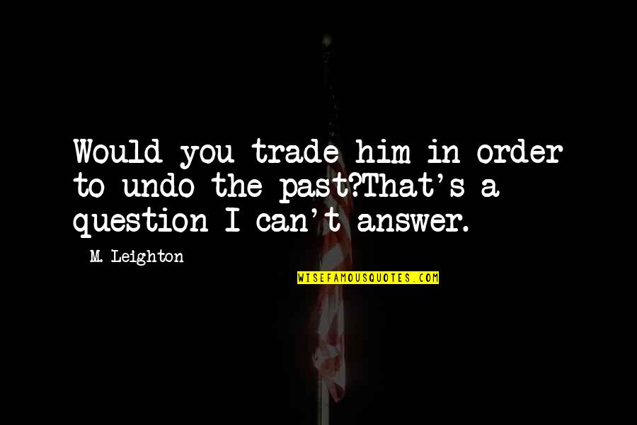 Waterreuse Quotes By M. Leighton: Would you trade him in order to undo