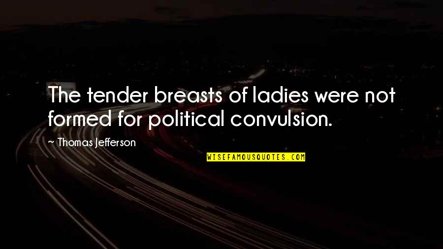 Watershed Famous Quotes By Thomas Jefferson: The tender breasts of ladies were not formed