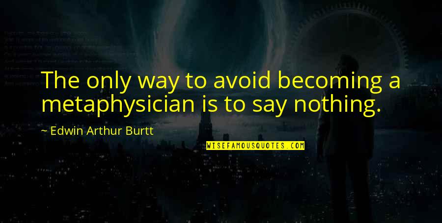 Watershed Quotes By Edwin Arthur Burtt: The only way to avoid becoming a metaphysician