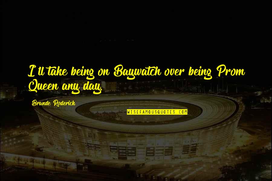 Watership Down Blackavar Quotes By Brande Roderick: I'll take being on Baywatch over being Prom Watership Down Blackavar Quotes By Brande Roderick: I'll take being on Baywatch over being Prom