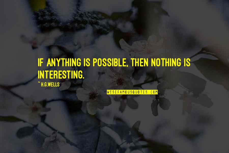 Watership Down Woundwort Quotes By H.G.Wells: If anything is possible, then nothing is interesting.