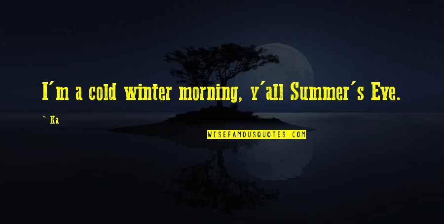 Watersong Modern Quotes By Ka: I'm a cold winter morning, y'all Summer's Eve.