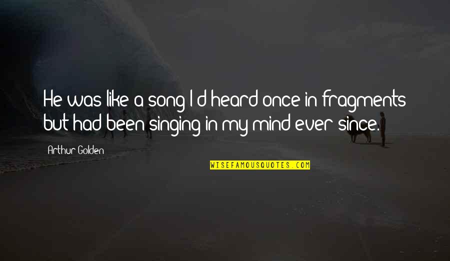Waterspouts Video Quotes By Arthur Golden: He was like a song I'd heard once Waterspouts Video Quotes By Arthur Golden: He was like a song I'd heard once