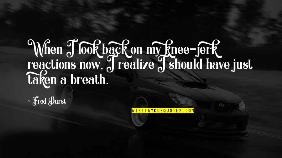 Watersss Quotes By Fred Durst: When I look back on my knee-jerk reactions Watersss Quotes By Fred Durst: When I look back on my knee-jerk reactions