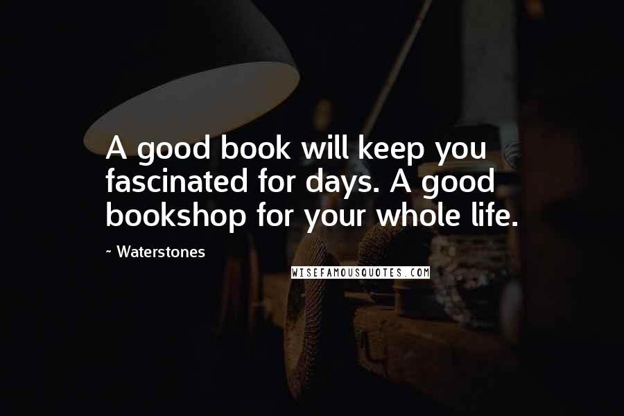 Waterstones quotes: A good book will keep you fascinated for days. A good bookshop for your whole life.