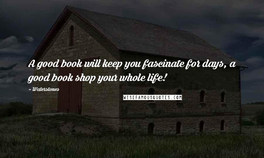 Waterstones quotes: A good book will keep you fascinate for days, a good book shop your whole life!