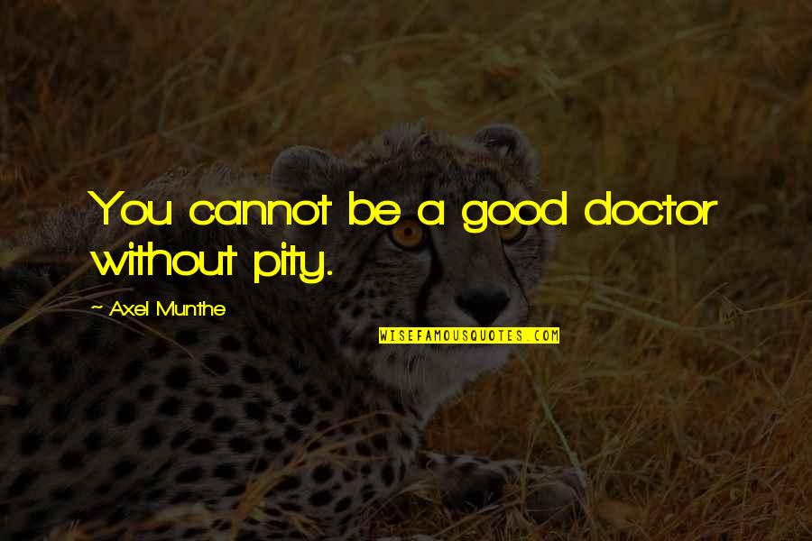 Waterworth California Quotes By Axel Munthe: You cannot be a good doctor without pity.