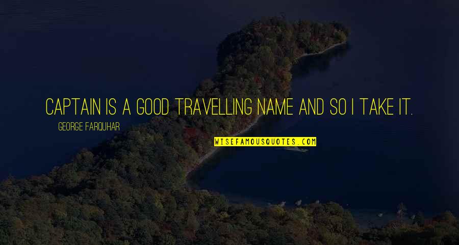 Watier Quotes By George Farquhar: Captain is a good travelling name and so Watier Quotes By George Farquhar: Captain is a good travelling name and so