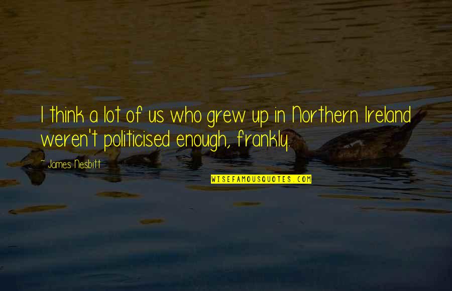 Watitis Quotes By James Nesbitt: I think a lot of us who grew Watitis Quotes By James Nesbitt: I think a lot of us who grew