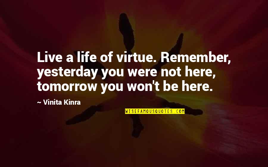 Watkajtys Quotes By Vinita Kinra: Live a life of virtue. Remember, yesterday you