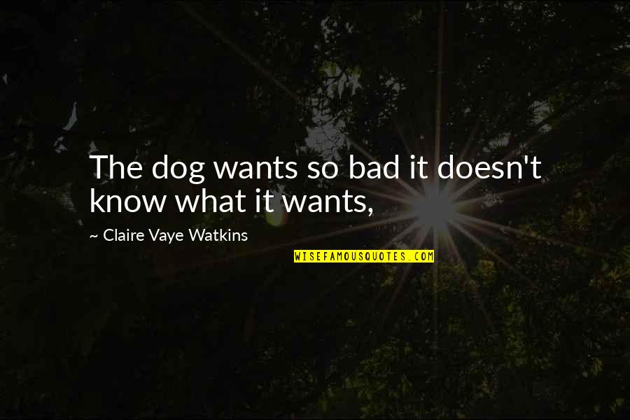 Watkins Quotes By Claire Vaye Watkins: The dog wants so bad it doesn't know