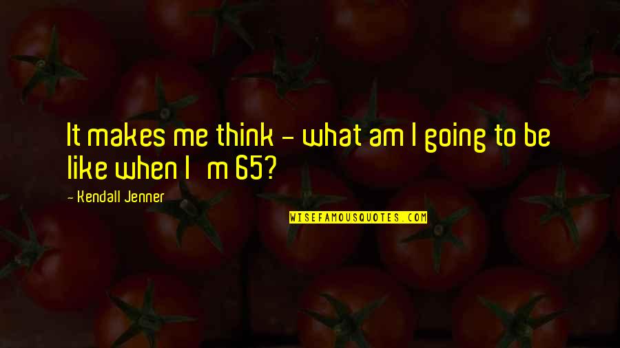 Watley Jody Quotes By Kendall Jenner: It makes me think - what am I Watley Jody Quotes By Kendall Jenner: It makes me think - what am I
