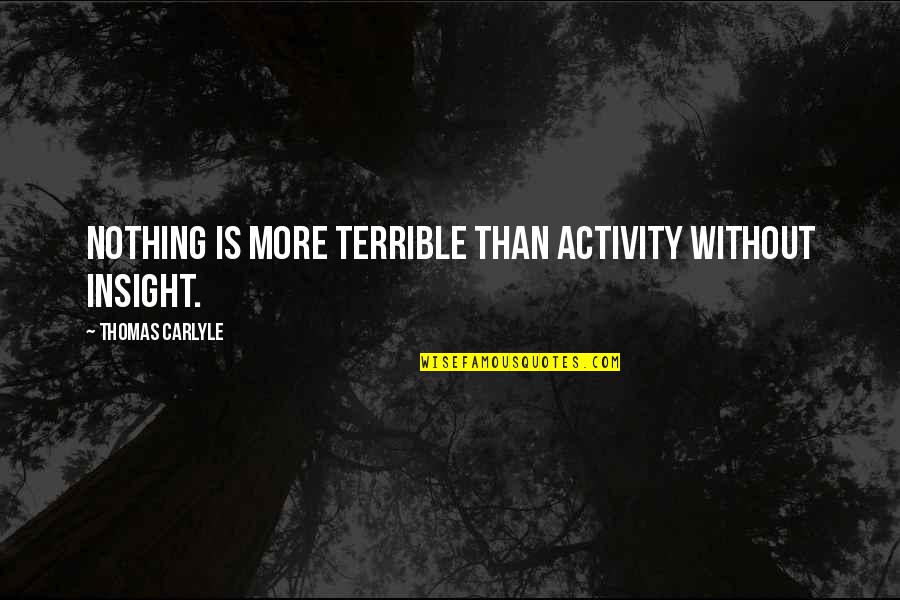 Watley Seed Quotes By Thomas Carlyle: Nothing is more terrible than activity without insight.