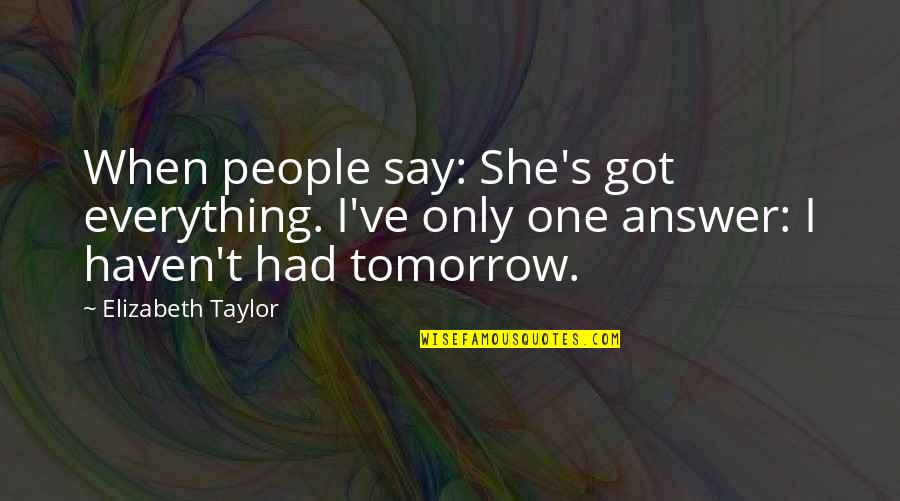 Watr Bska Quotes By Elizabeth Taylor: When people say: She's got everything. I've only Watr Bska Quotes By Elizabeth Taylor: When people say: She's got everything. I've only