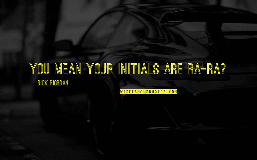 Watros Actress Quotes By Rick Riordan: You mean your initials are RA-RA? Watros Actress Quotes By Rick Riordan: You mean your initials are RA-RA?
