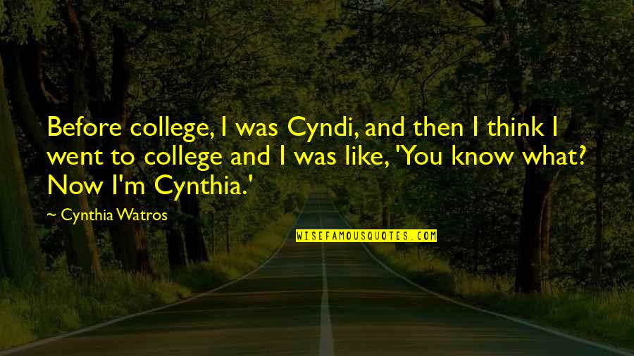 Watros Cynthia Quotes By Cynthia Watros: Before college, I was Cyndi, and then I Watros Cynthia Quotes By Cynthia Watros: Before college, I was Cyndi, and then I