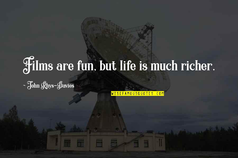 Watros Watros Quotes By John Rhys-Davies: Films are fun, but life is much richer. Watros Watros Quotes By John Rhys-Davies: Films are fun, but life is much richer.