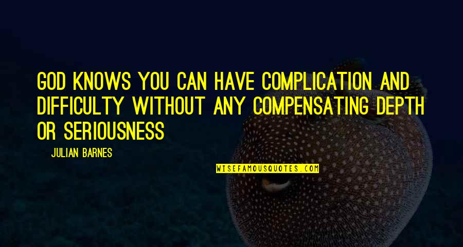 Watry Design Quotes By Julian Barnes: God knows you can have complication and difficulty