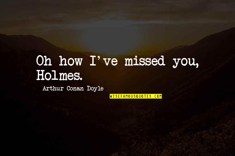 Watson Holmes Quotes By Arthur Conan Doyle: Oh how I've missed you, Holmes.