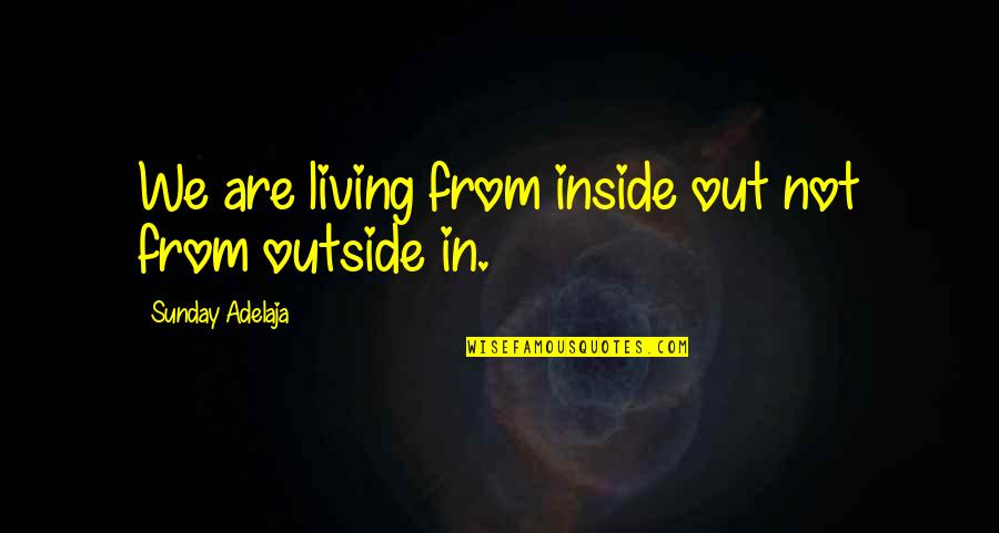 Watsonville Quotes By Sunday Adelaja: We are living from inside out not from Watsonville Quotes By Sunday Adelaja: We are living from inside out not from