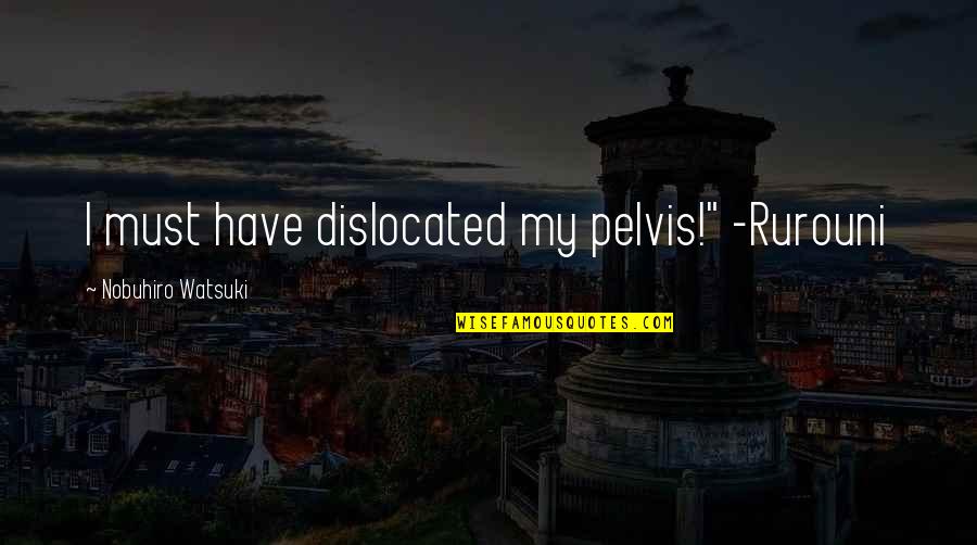 Watsuki Nobuhiro Quotes By Nobuhiro Watsuki: I must have dislocated my pelvis!" -Rurouni Watsuki Nobuhiro Quotes By Nobuhiro Watsuki: I must have dislocated my pelvis!" -Rurouni