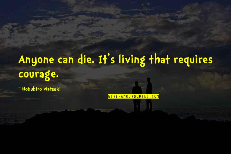 Watsuki Nobuhiro Quotes By Nobuhiro Watsuki: Anyone can die. It's living that requires courage. Watsuki Nobuhiro Quotes By Nobuhiro Watsuki: Anyone can die. It's living that requires courage.